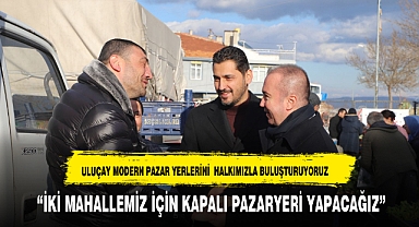 ULUÇAY, “İKİ MAHALLEMİZ İÇİN KAPALI PAZARYERİ YAPACAĞIZ”