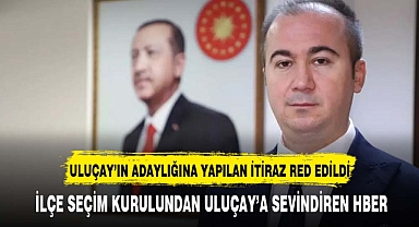 ULUÇAY'IN ADAYLIĞINA YAPILAN İTİRAZ RED EDİLDİ