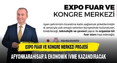ULUÇAY'IN EXPO FUAR VE KONGRE MERKEZİ PROJESİ AFYONKARAHİSAR'A İVME KAZANDIRACAK
