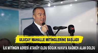 Uluçay, Mahalle Mitinglerine Ataköy'den Başladı