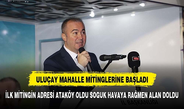 Uluçay, Mahalle Mitinglerine Ataköy'den Başladı