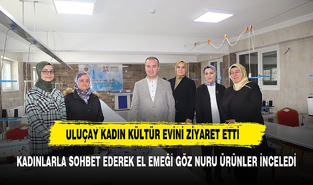Uluçay, Mareşal Fevzi Çakmak Kadın Kültür Evini Ziyaret Etti