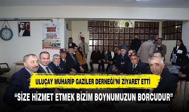 ULUÇAY MUHARİP GAZİLER DERNEĞİ’Nİ ZİYARET ETTİ