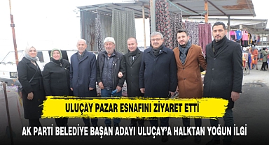 ULUÇAY PAZAR ESNAFINI ZİYARET ETTİ