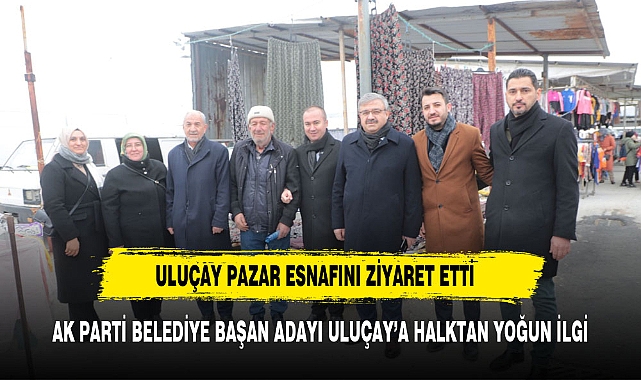ULUÇAY PAZAR ESNAFINI ZİYARET ETTİ