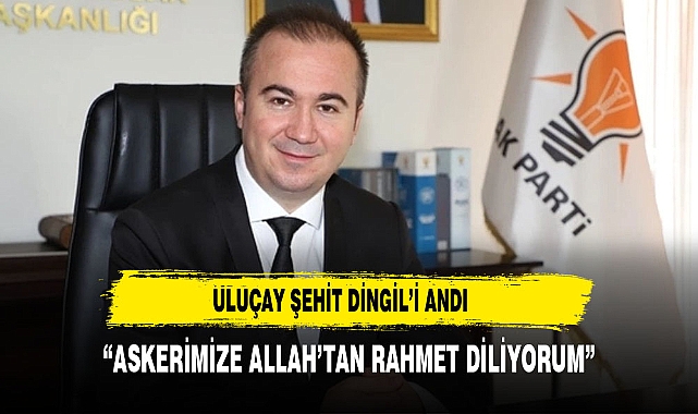 Uluçay, Şehit Piyade Uzman Çavuş Kadir Dingil'i Anarak Başsağlığı Diledi