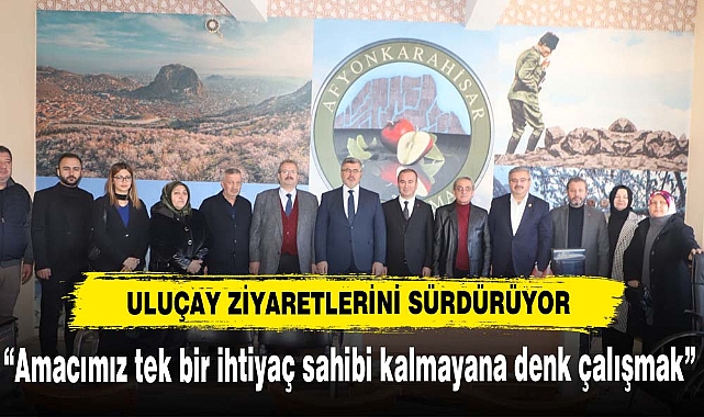 ULUÇAY ZİYARETLERİNİ SÜRDÜRÜYOR