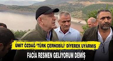 ÜMİT ÖZDAĞ 'TÜRK ÇERNOBİLİ' DİYEREK UYARMIŞ