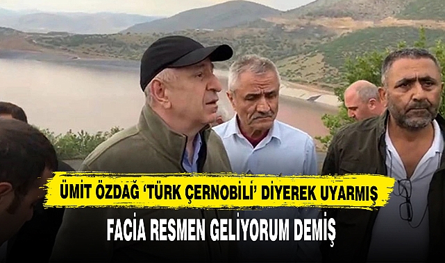 ÜMİT ÖZDAĞ 'TÜRK ÇERNOBİLİ' DİYEREK UYARMIŞ
