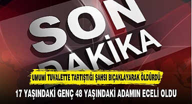 UMUMİ TUVALETTE TARTIŞTIĞI ŞAHSI BIÇAKLAYARAK ÖLDÜRDÜ