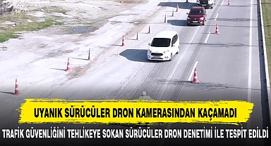 UYANIK SÜRÜCÜLER DRON KAMERASINDAN KAÇAMADI