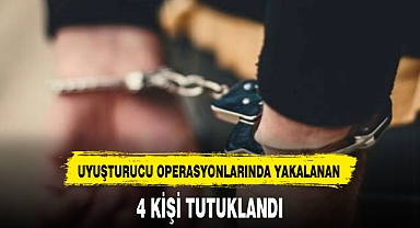 UYUŞTURUCU OPERASYONLARINDA YAKALANAN 4 KİŞİ TUTUKLANDI