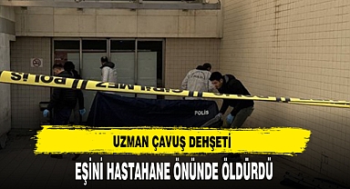 UZMAN ÇAVUŞ DEHŞETİ EŞİNİ HASTAHANE ÖNÜNDE ÖLDÜRDÜ !