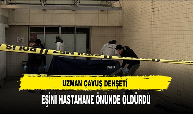 UZMAN ÇAVUŞ DEHŞETİ EŞİNİ HASTAHANE ÖNÜNDE ÖLDÜRDÜ !