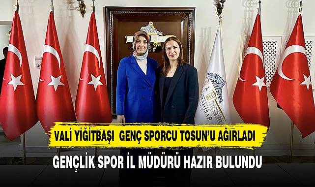 VALİ YİĞİTBAŞI MİLLİ SPORCU TOSUN'U AĞIRLADI