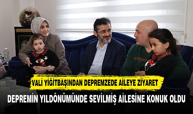 VALİ YİĞİTBAŞINDAN DEPREMZEDE AİLEYE ZİYARET