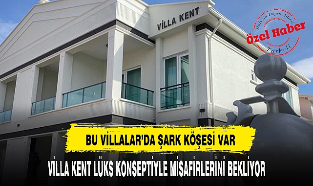 VİLLA KENT LÜKS KONSEPTİYLE MİSAFİRLERİNİ BEKLİYOR
