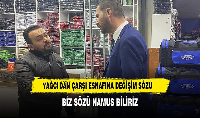 YAĞCI'DAN ÇARŞI ESNAFINA DEĞİŞİM SÖZÜ