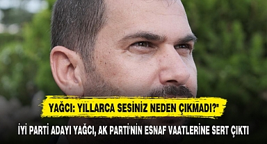YAĞCI: YILLARCA SESİNİZ NEDEN ÇIKMADI?