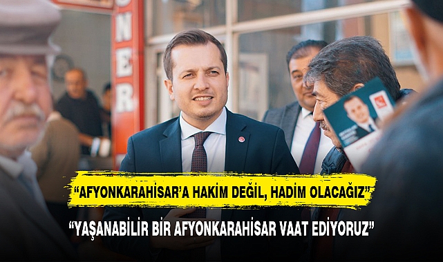 "YAŞANABİLİR BİR AFYONKARAHİSAR VAAT EDİYORUZ"