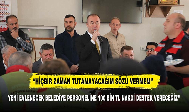 YENİ EVLENECEK BELEDİYE PERSONELİNE 100 BİN TL NAKDİ DESTEK VERECEĞİZ”