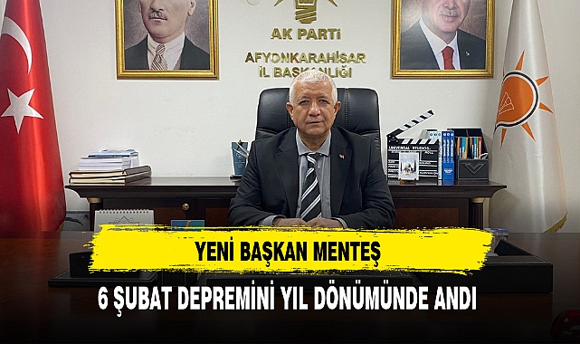 Yeni İl Başkanı Menteş 6 Şubat Depremini Andı