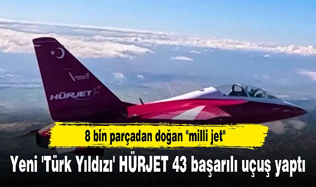 Yeni 'Türk Yıldızı' HÜRJET 43 başarılı uçuş yaptı