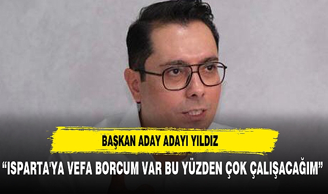 YILDIZ: "ISPARTA'YA VEFA BORCUM VAR BU YÜZDEN ÇOK ÇALIŞACAĞIZ!"