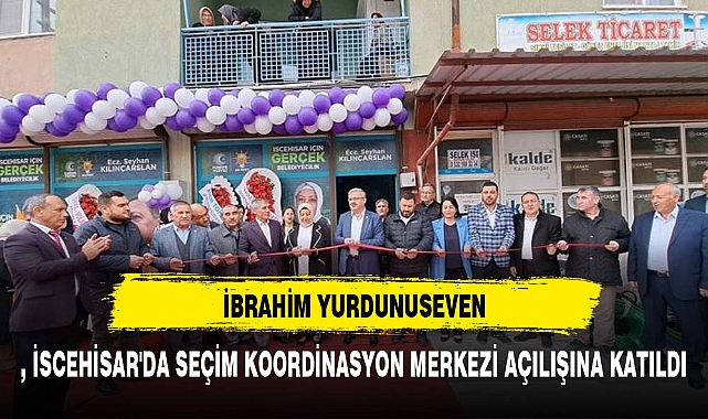 YURDUNUSEVEN, İSCEHİSAR'DA SEÇİM KOORDİNASYON MERKEZİ AÇILIŞINA KATILDI