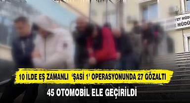 10 İlde Eş Zamanlı ‘Şasi 1’ Operasyonunda 27 Gözaltı