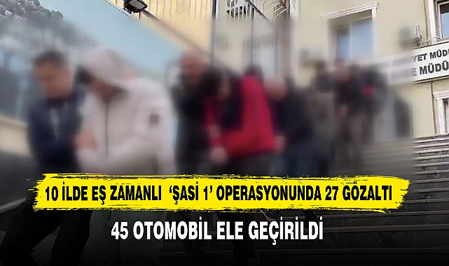 10 İlde Eş Zamanlı  ‘Şasi 1’ Operasyonunda 27 Gözaltı