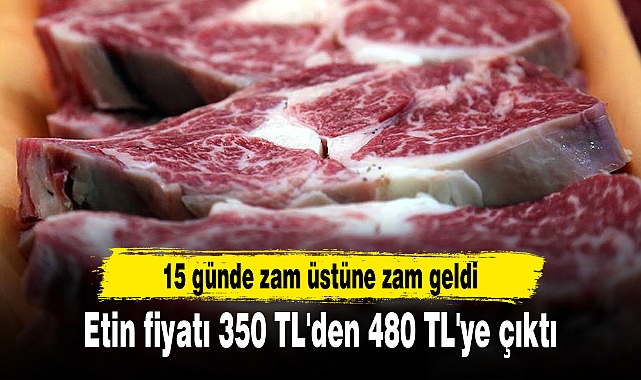 15 günde zam üstüne zam geldi, etin fiyatı 350 TL'den 480 TL'ye çıktı