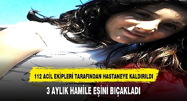 3 aylık hamile eşini bıçaklayıp öldürdü