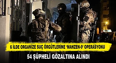 6 İlde Organize Suç Örgütlerine 'Mahzen-9' Operasyonu
