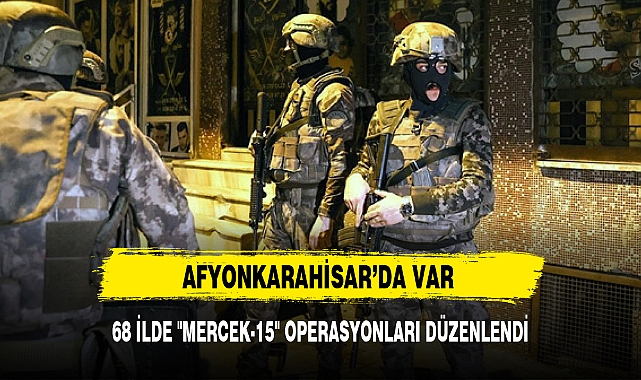 68 İLDE "MERCEK-15" OPERASYONLARI DÜZENLENDİ