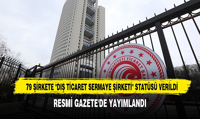 79 Şirkete "Dış Ticaret Sermaye Şirketi" Statüsü Verildi