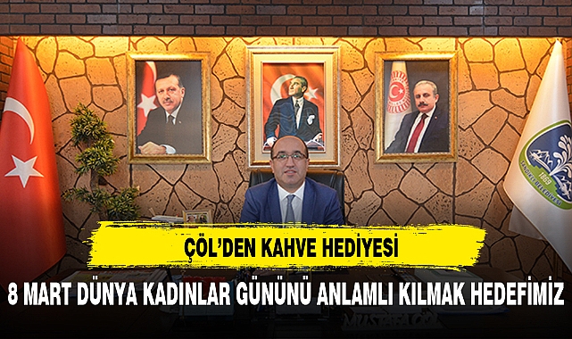 8 MART DÜNYA KADINLAR GÜNÜNDE BAŞKAN DR. MUSTAFA ÇÖL'DEN KAHVE HEDİYESİ