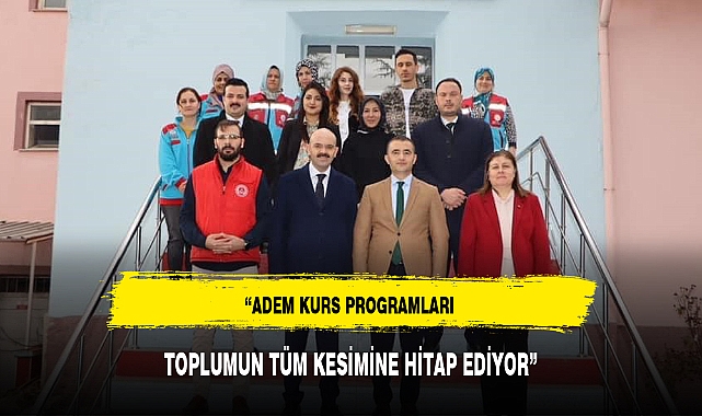 “ADEM KURS PROGRAMLARI TOPLUMUN TÜM KESİMİNE HİTAP EDİYOR”