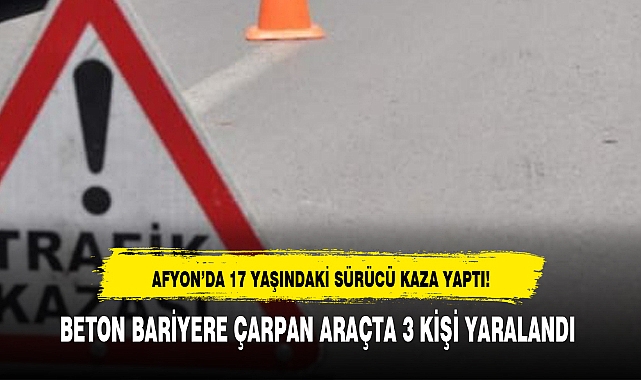 AFYON’DA 17 YAŞINDAKİ SÜRÜCÜ KAZA YAPTI!