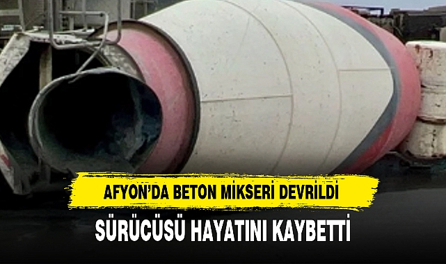 AFYON’DA BETON MİKSERİ DEVRİLDİ