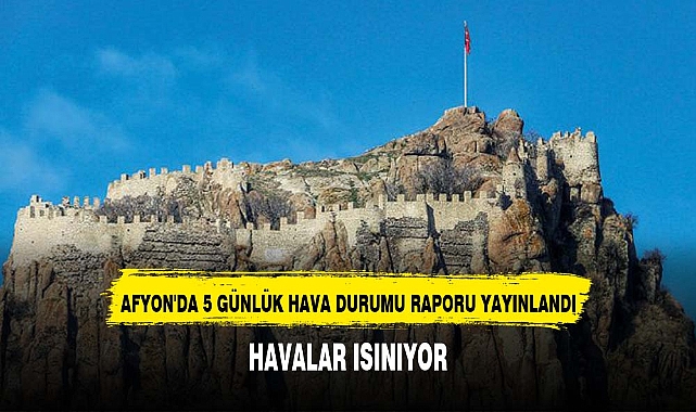 AFYON'DA 5 GÜNLÜK HAVA DURUMU RAPORU YAYINLANDI