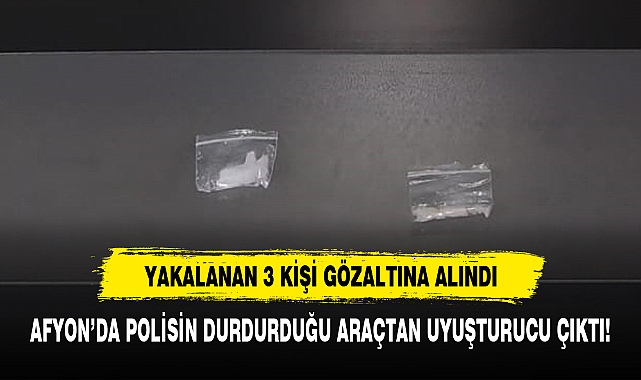 AFYON’DA POLİSİN DURDURDUĞU ARAÇTAN UYUŞTURUCU ÇIKTI!