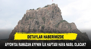 AFYON’DA RAMAZAN AYI’NIN İLK HAFTASI HAVA NASIL OLACAK?