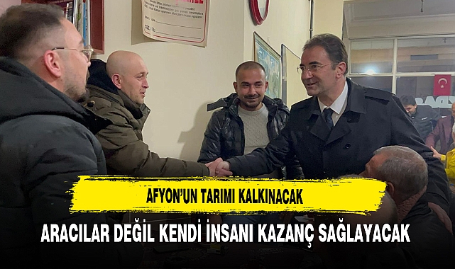Afyon'un Tarımı Kalkınacak Aracılar Değil Kendi İnsanı Kazanacak