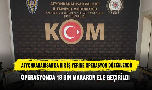 Afyonkarahisar'da Bir İş Yerine Operasyon Düzenlendi!