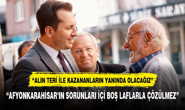 "AFYONKARAHİSAR'IN SORUNLARI İÇİ BOŞ LAFLARLA ÇÖZÜLMEZ"