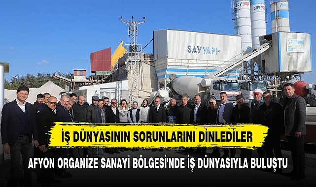 AFYONKARAHİSAR ORGANİZE SANAYİ BÖLGESİ'NDE İŞ DÜNYASIYLA BULUŞTU