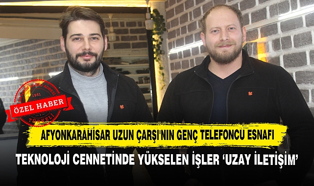 Afyonkarahisar Uzun Çarşı'nın Genç Telefoncu Esnafı: Teknoloji Cennetinde Yükselen İşler 'Uzay İletişim'