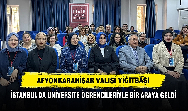 Afyonkarahisar Valisi Yiğitbaşı  İstanbul'da Üniversite Öğrencileriyle Bir Araya Geldi