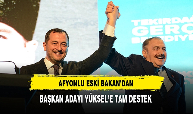 Afyonlu Eski Bakan'dan Başkan Adayı Yüksel'e Tam Destek